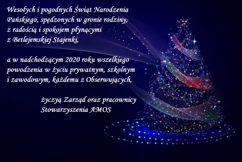 Obraz przedstawia życzenia na Boże Narodzenie i Nowy Rok. "Wesołych i pogodnych Świąt Narodzenia Pańskiego, spędzonych w gronie rodziny, z radością i spokojem płynącymi z Betlejemskiej Stajenki, a w nadchodzącym 2020 roku wszelkiego powodzenia w życiu prywatnym, szkolnym i zawodowym, każdemu z Obserwujących. życzą Zarząd oraz pracownicy Stowarzyszenia AMOS.